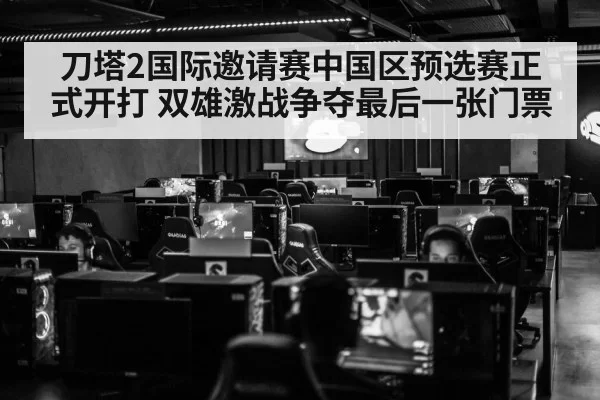 刀塔2国际邀请赛中国区预选赛正式开打 双雄激战争夺最后一张门票