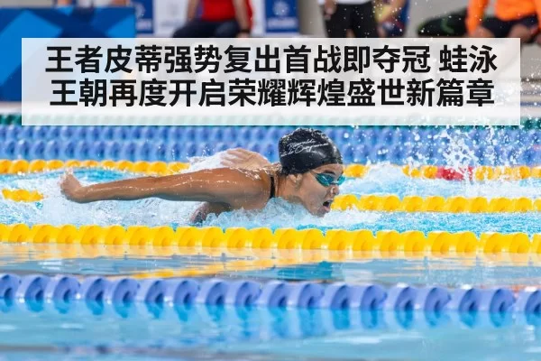 王者皮蒂强势复出首战即夺冠 蛙泳王朝再度开启荣耀辉煌盛世新篇章