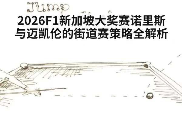2026F1新加坡大奖赛诺里斯与迈凯伦的街道赛策略全解析